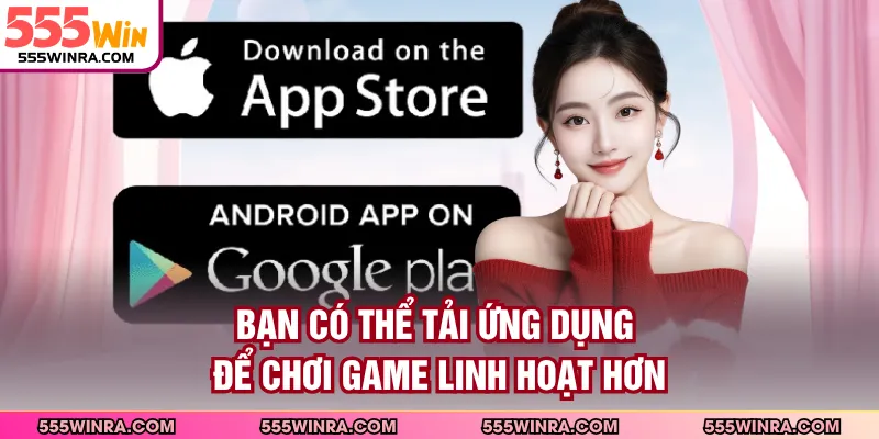 Bạn có thể tải ứng dụng để chơi game linh hoạt hơn