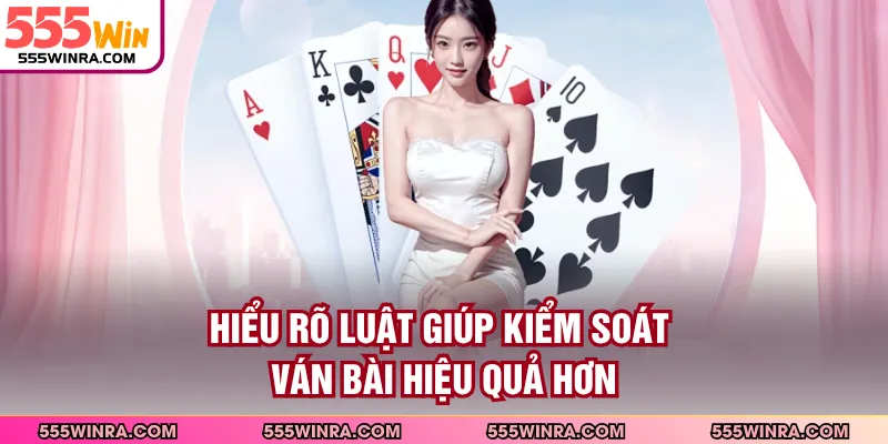 Hiểu rõ luật giúp kiểm soát ván bài hiệu quả hơn