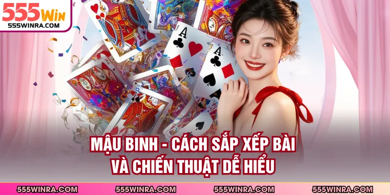 Mậu Binh - Cách Sắp Xếp Bài Và Chiến Thuật Dễ Hiểu