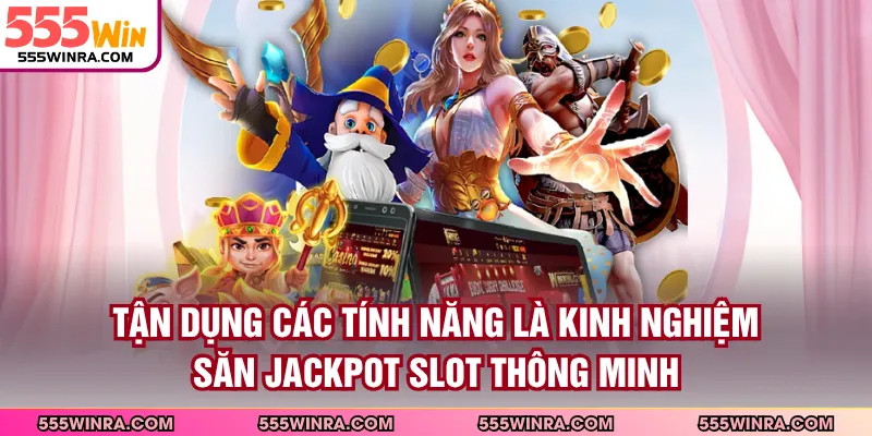 Tận dụng các tính năng là kinh nghiệm săn jackpot slot thông minh